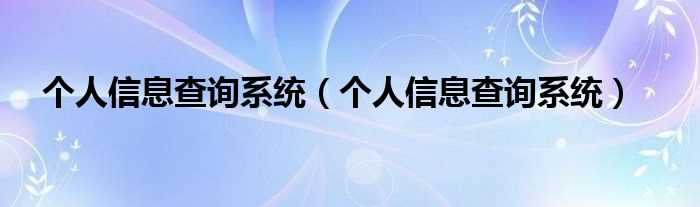 个人信息查询系统_个人信息查询系统(个人信息查询系统)