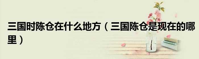 三国陈仓是现在的哪里_三国时陈仓在什么地方?(陈仓在哪里)