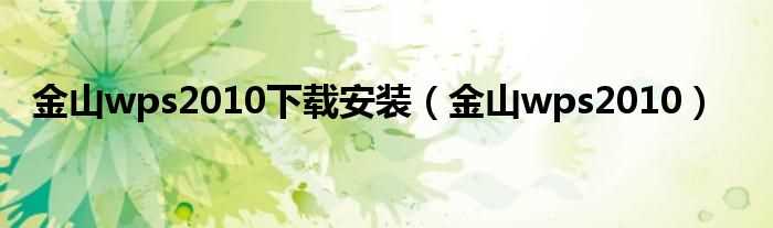 金山wps2010_金山wps2010下载安装(wps2010)