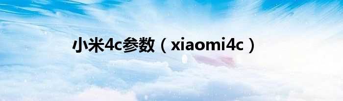 xiaomi4c_小米4c参数(小米4c)