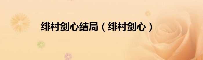 绯村剑心_绯村剑心结局(绯村剑心)