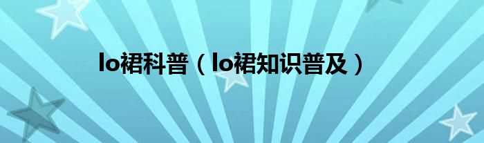 lo裙知识普及_lo裙科普(lo裙)