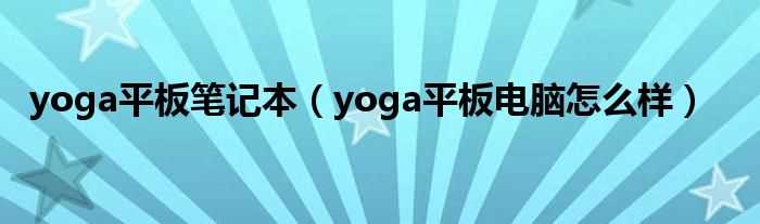 yoga平板电脑怎么样_yoga平板笔记本?(yoga平板笔记本)