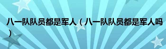 八一队队员都是军人吗?八一队队员都是军人(八一队)