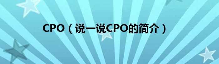 说一说CPO的简介_CPO(CPO)