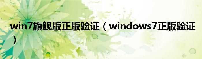 windows7正版验证_win7旗舰版正版验证(windows7验证)