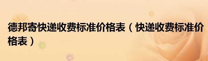 快递收费标准价格表_德邦寄快递收费标准价格表(德邦快递物流怎么收费)