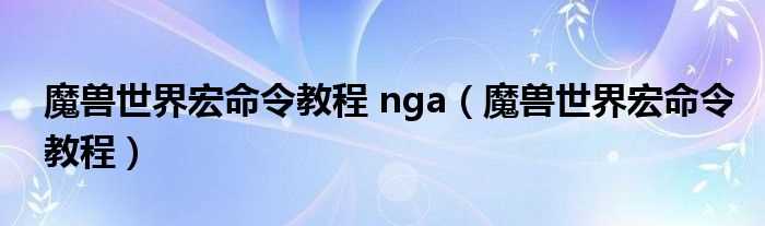 魔兽世界宏命令教程_魔兽世界宏命令教程_nga(魔兽世界宏命令)