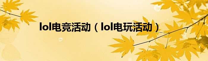 lol电玩活动_lol电竞活动(lol电玩活动)
