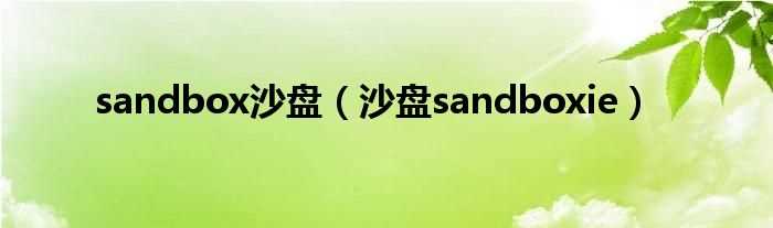 沙盘sandboxie_sandbox沙盘(沙盘sandboxie)
