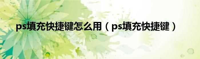 ps填充快捷键_ps填充快捷键怎么用?(ps填充快捷键)