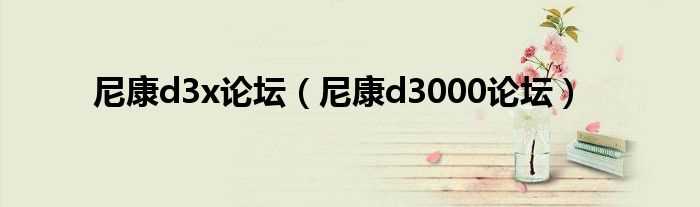 尼康d3000论坛_尼康d3x论坛(尼康d3000论坛)