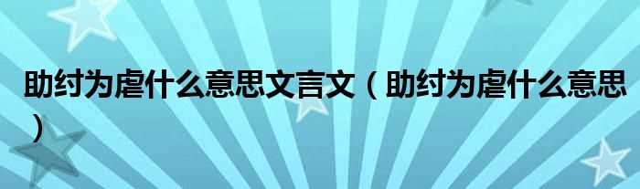 助纣为虐什么意思_助纣为虐什么意思文言文?(助纣为虐是什么意思)