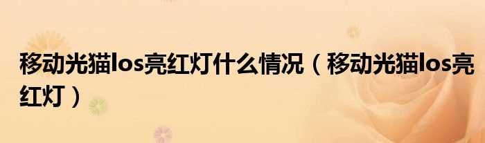 移动光猫los亮红灯_移动光猫los亮红灯什么情况?(los红灯)
