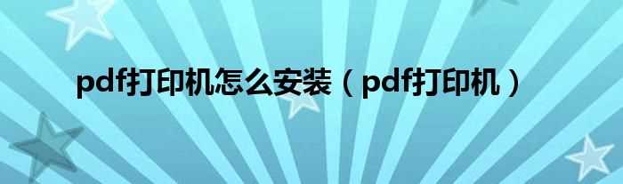 pdf打印机_pdf打印机怎么安装?(pdf打印机安装)
