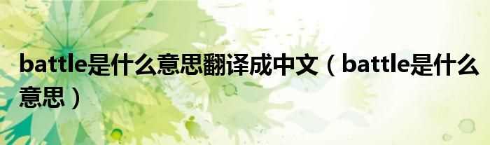 battle是什么意思_battle是什么意思翻译成中文?(battle)
