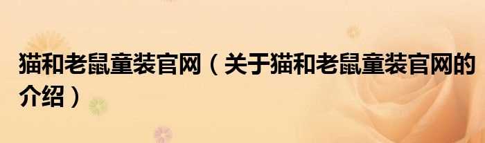 关于猫和老鼠童装官网的介绍_猫和老鼠童装官网(猫和老鼠童装官网)