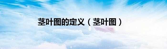 茎叶图_茎叶图的定义(茎叶图)