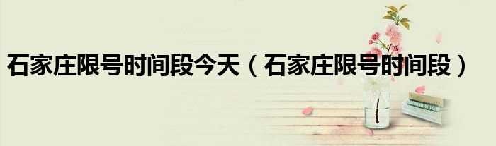 石家庄限号时间段_石家庄限号时间段今天(石家庄限号)