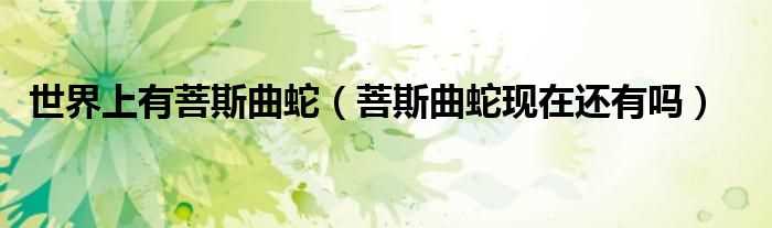 菩斯曲蛇现在还有吗?世界上有菩斯曲蛇(菩斯曲蛇)