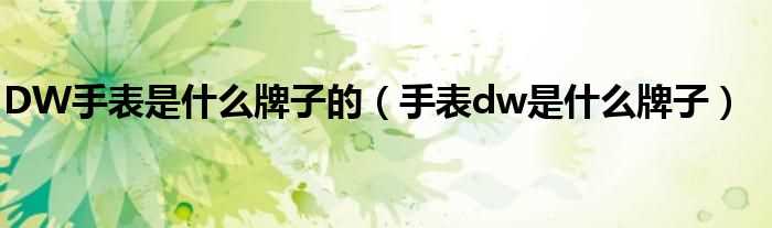 手表dw是什么牌子_DW手表是什么牌子的?(dw是什么牌子)