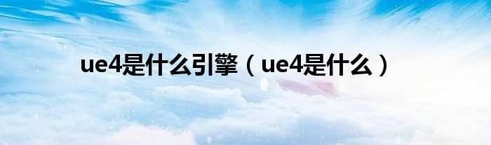 ue4是什么_ue4是什么引擎?(ue4)