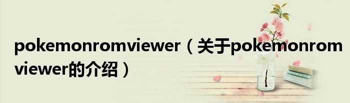 关于pokemonromviewer的介绍_pokemonromviewer(pokemonromviewer)