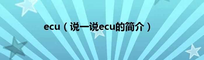 说一说ecu的简介_ecu(ecu)