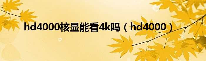hd4000_hd4000核显能看4k吗?(hd4000)