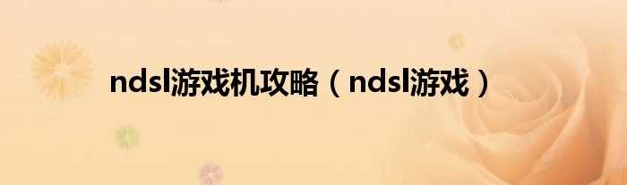 ndsl游戏_ndsl游戏机攻略(ndsl游戏)
