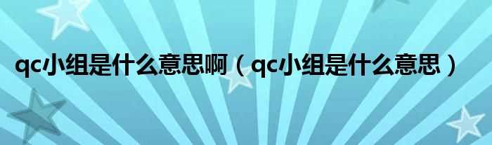 qc小组是什么意思_qc小组是什么意思啊?(qc小组)
