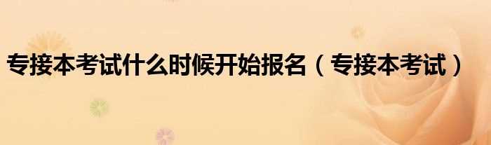 专接本考试_专接本考试什么时候开始报名?(专接本报名时间)