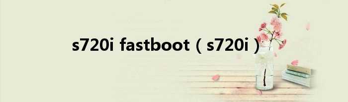 s720i_s720i_fastboot(s720i)