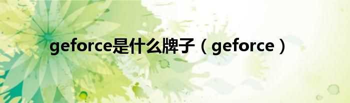 geforce_geforce是什么牌子?(geforce)