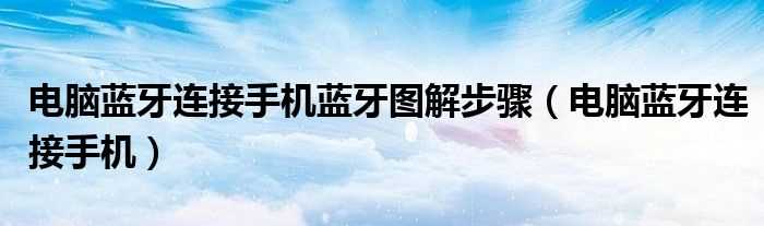 电脑蓝牙连接手机_电脑蓝牙连接手机蓝牙图解步骤(电脑蓝牙怎么连接手机)