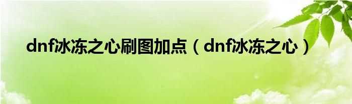 dnf冰冻之心_dnf冰冻之心刷图加点(dnf冰冻之心)