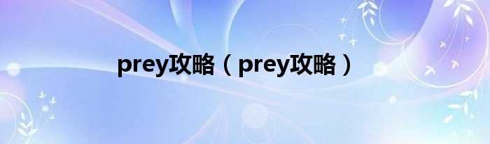 prey攻略_prey攻略(prey攻略)