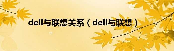 dell与联想_dell与联想关系(dell与联想)
