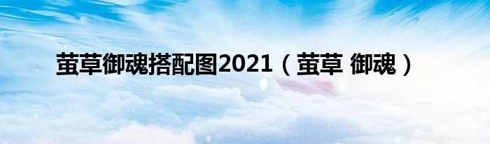 萤草_御魂_萤草御魂搭配图2021(萤草 御魂)