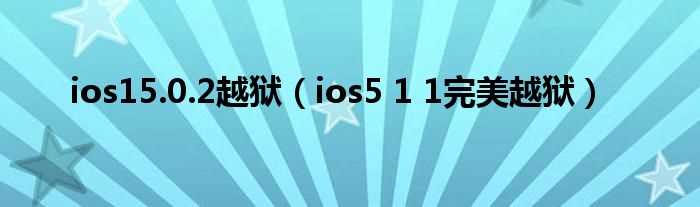 ios5_1_1完美越狱_ios15.0.2越狱(ios5)