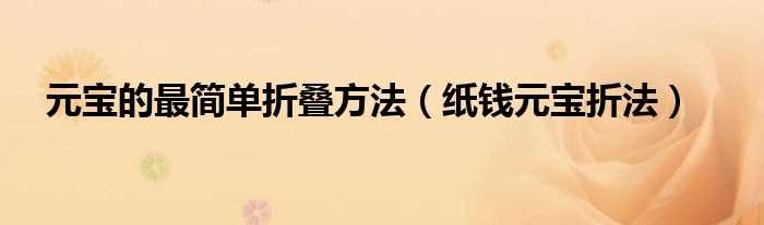 纸钱元宝折法_元宝的最简单折叠方法(元宝的折叠方法)