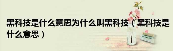 黑科技是什么意思_黑科技是什么意思为什么叫黑科技?(黑科技)
