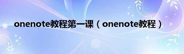 onenote教程_onenote教程第一课(onenote教程)