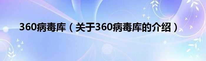 关于360病毒库的介绍_360病毒库(360病毒库)