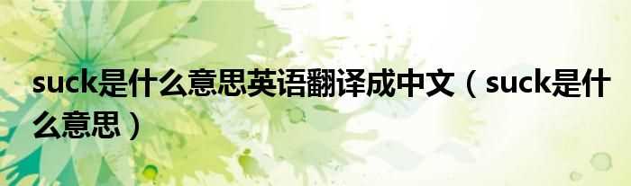 suck是什么意思_suck是什么意思英语翻译成中文?(suck)