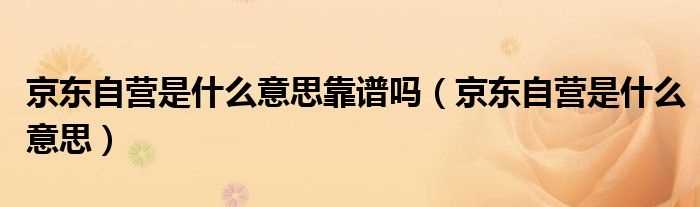 京东自营是什么意思_京东自营是什么意思靠谱吗?(京东自营)
