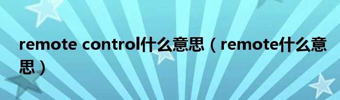remote什么意思_remote_control什么意思?(remote control)
