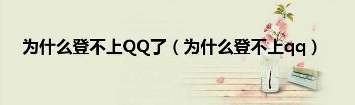 为什么登不上qq_为什么登不上QQ了?(不能上qq)