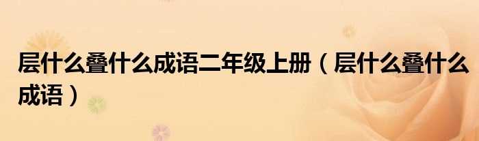 层什么叠什么成语_层什么叠什么成语二年级上册?(层什么叠什么)