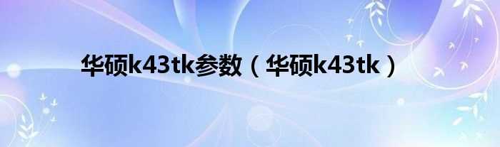 华硕k43tk_华硕k43tk参数(华硕k43tk)